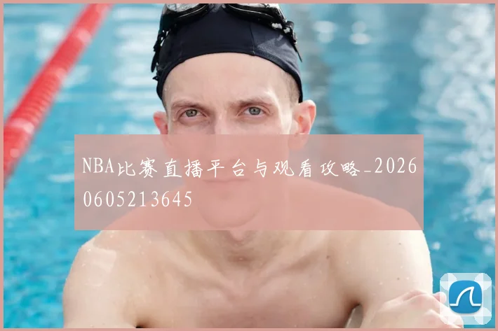 NBA比赛直播平台与观看攻略_20260605213645
