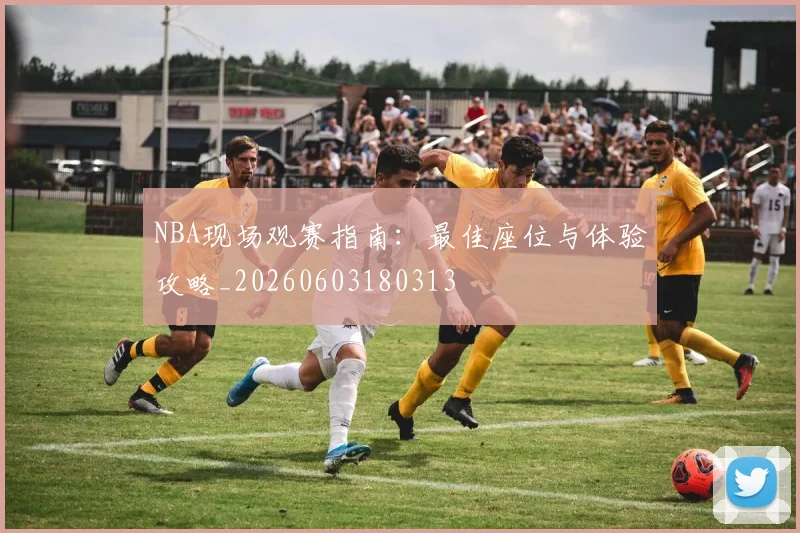 NBA现场观赛指南：最佳座位与体验攻略_20260603180313